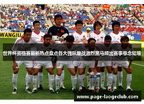 世界杯资格赛最新热点盘点各大强队鏖战激烈黑马频出赛事悬念陡增 世界杯资格赛最新热点盘点各大强队鏖战激烈黑马频出赛事悬念陡增