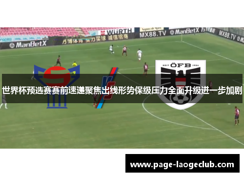 世界杯预选赛赛前速递聚焦出线形势保级压力全面升级进一步加剧 世界杯预选赛赛前速递聚焦出线形势保级压力全面升级进一步加剧