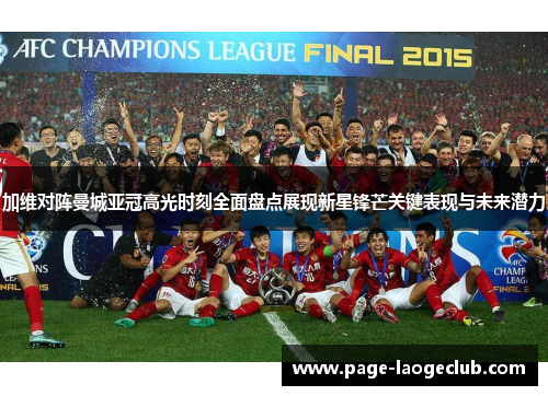加维对阵曼城亚冠高光时刻全面盘点展现新星锋芒关键表现与未来潜力 加维对阵曼城亚冠高光时刻全面盘点展现新星锋芒关键表现与未来潜力