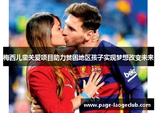 梅西儿童关爱项目助力贫困地区孩子实现梦想改变未来 梅西儿童关爱项目助力贫困地区孩子实现梦想改变未来