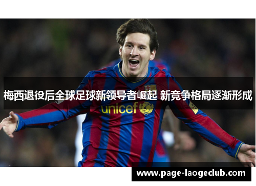 梅西退役后全球足球新领导者崛起 新竞争格局逐渐形成