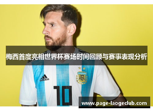 梅西首度亮相世界杯赛场时间回顾与赛事表现分析
