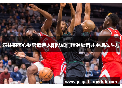 森林狼核心状态低迷太阳队如何精准反击并重振战斗力 森林狼核心状态低迷太阳队如何精准反击并重振战斗力