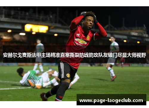 安赫尔戈麦斯法甲主场精准直塞撕裂防线助攻队友破门尽显大师视野