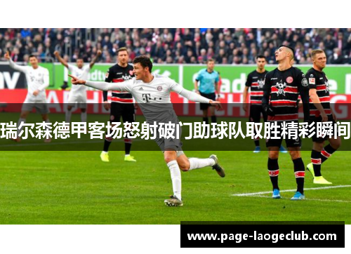 瑞尔森德甲客场怒射破门助球队取胜精彩瞬间