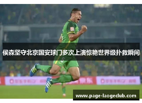 侯森坚守北京国安球门多次上演惊艳世界级扑救瞬间 侯森坚守北京国安球门多次上演惊艳世界级扑救瞬间